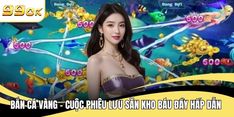 Bắn Cá Vàng – Cuộc Phiêu Lưu Săn Kho Báu Đầy Hấp Dẫn
