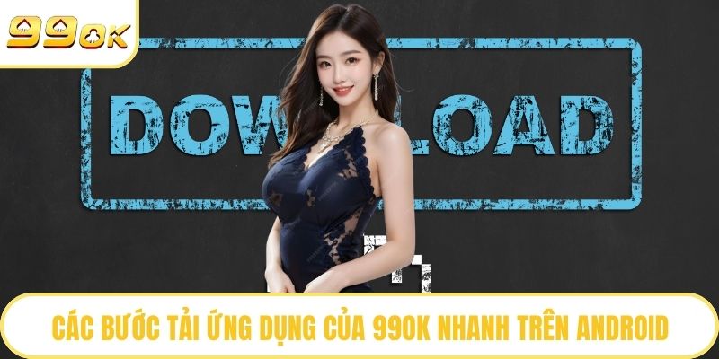 Các bước tải ứng dụng của 99OK nhanh trên Android