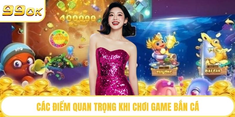 Các điểm quan trọng khi chơi game bắn cá