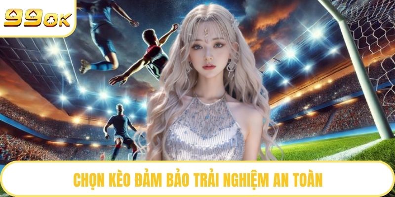 Chọn kèo đảm bảo trải nghiệm an toàn