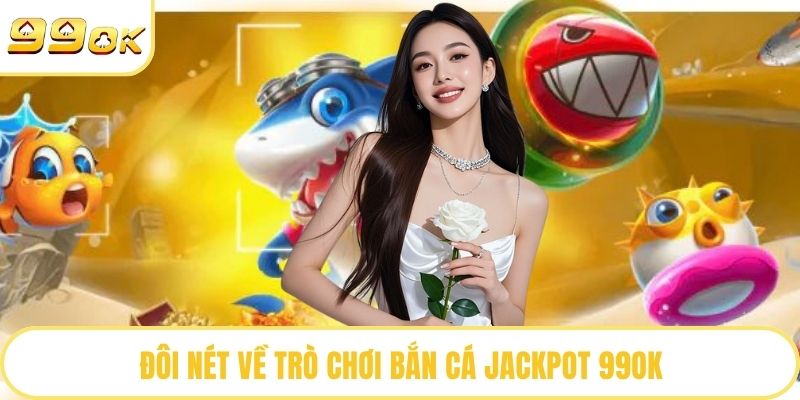 Đôi nét về trò chơi bắn cá Jackpot 99OK