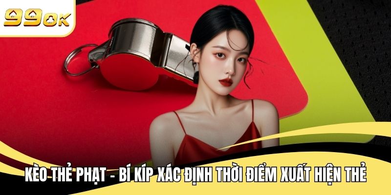 Kèo Thẻ Phạt - Bí Kíp Xác Định Thời Điểm Xuất Hiện Thẻ