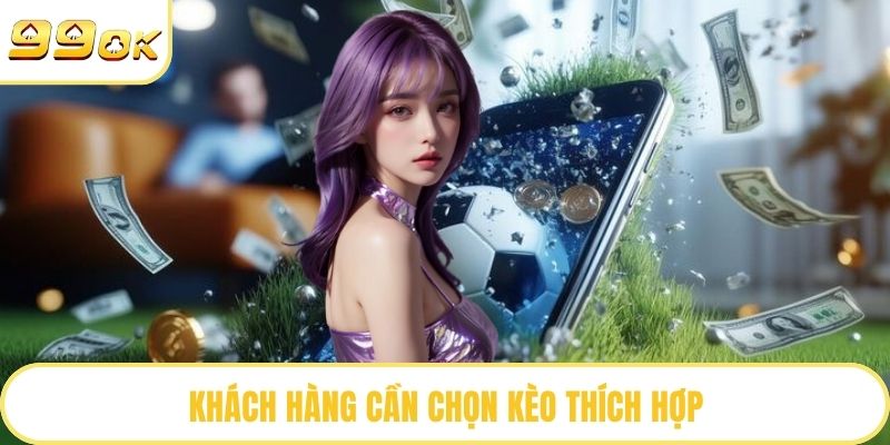 Khách hàng cần chọn kèo thích hợp