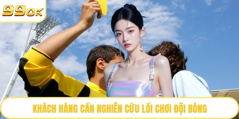 Khách hàng cần nghiên cứu lối chơi đội bóng