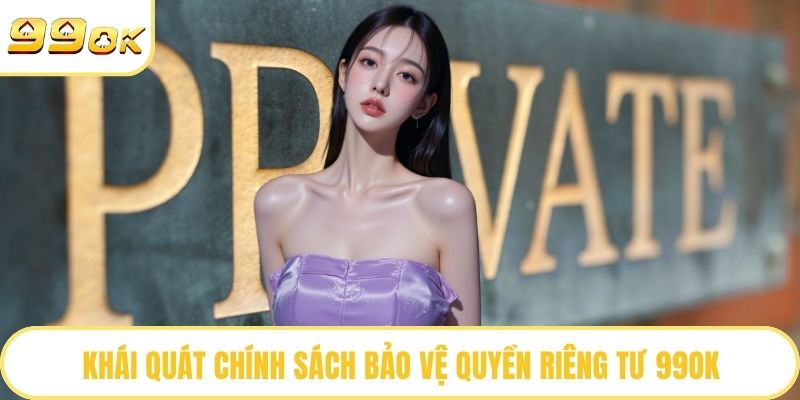 Khái quát chính sách bảo vệ quyền riêng tư 99OK