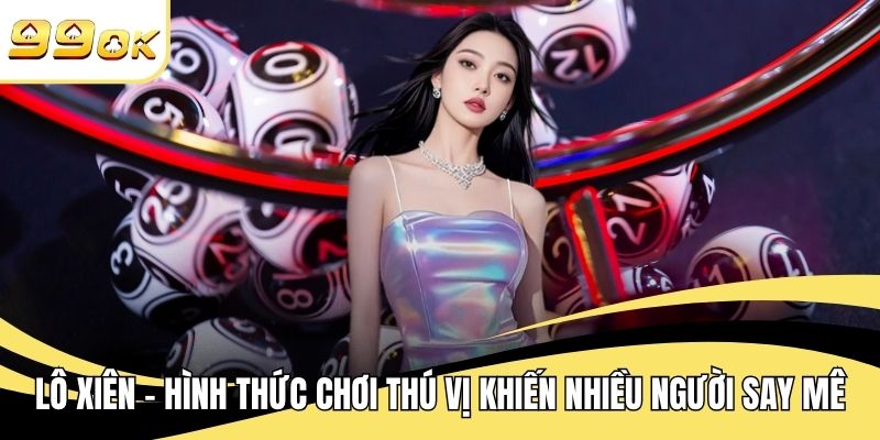 Lô Xiên - Hình Thức Chơi Thú Vị Khiến Nhiều Người Say Mê