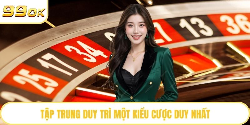 Tập trung duy trì một kiểu cược duy nhất