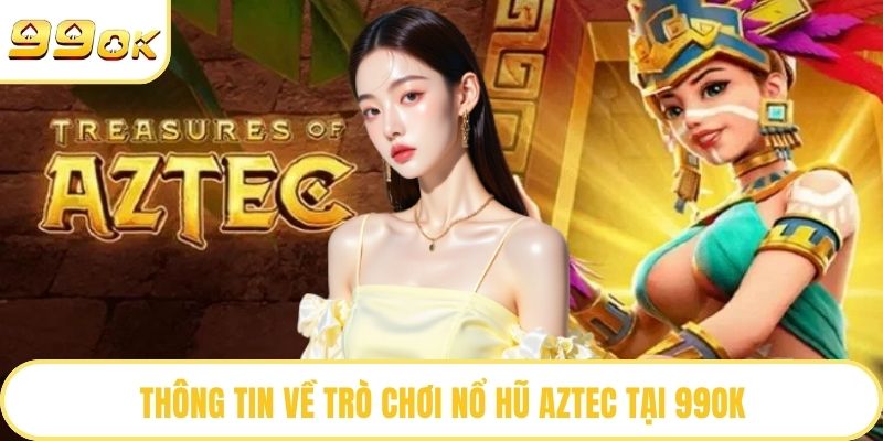 Thông tin về trò chơi nổ hũ Aztec tại 99OK