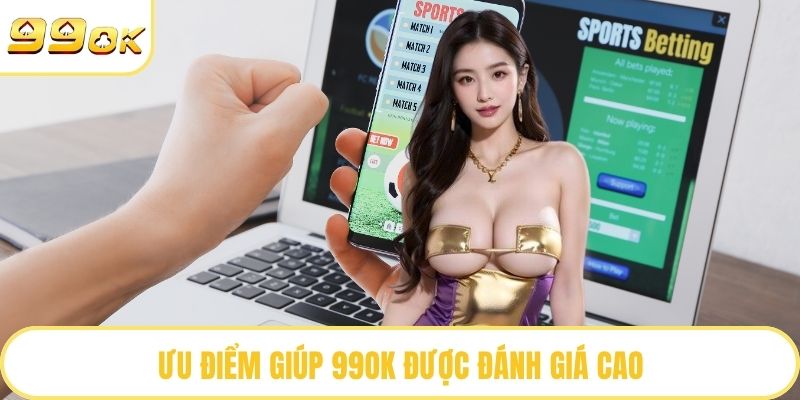 Ưu điểm giúp 99OK được đánh giá cao
